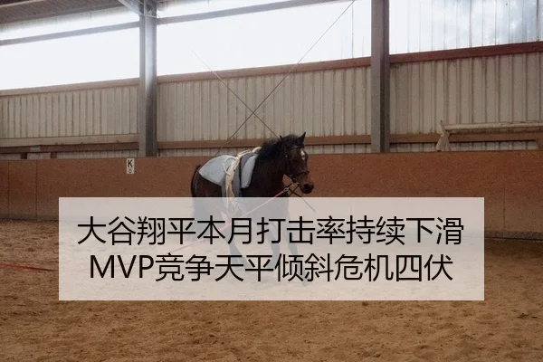 大谷翔平本月打击率持续下滑 MVP竞争天平倾斜危机四伏